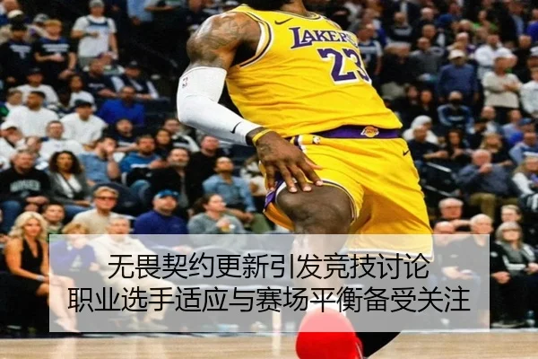 无畏契约更新引发竞技讨论 职业选手适应与赛场平衡备受关注